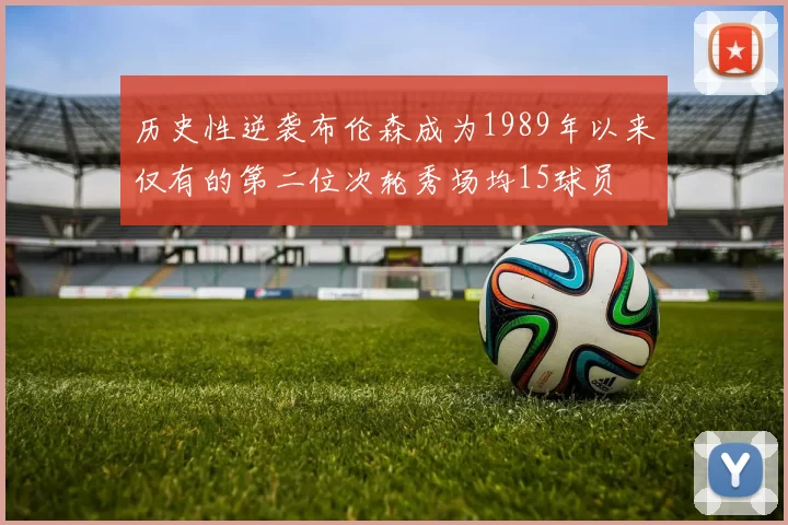 历史性逆袭布伦森成为1989年以来仅有的第二位次轮秀场均15球员