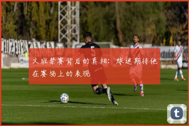文班禁赛背后的真相：球迷期待他在赛场上的表现