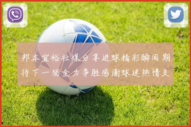 邦本宜裕社媒分享进球精彩瞬间期待下一场全力争胜感谢球迷热情支持
