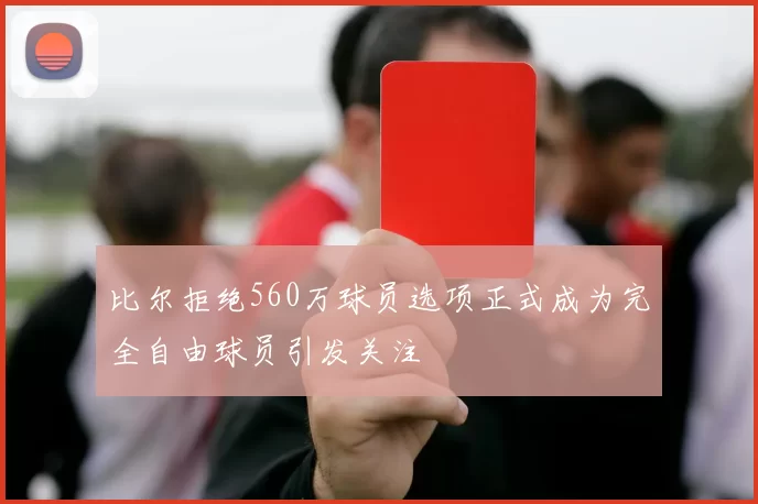比尔拒绝560万球员选项正式成为完全自由球员引发关注