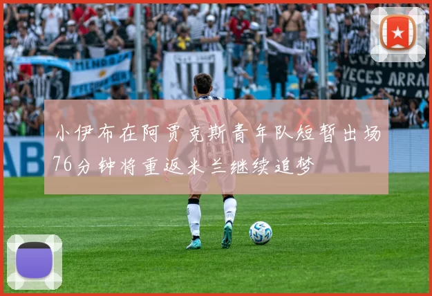 小伊布在阿贾克斯青年队短暂出场76分钟将重返米兰继续追梦