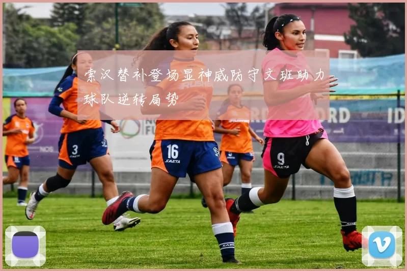索汉替补登场显神威防守文班助力球队逆转局势
